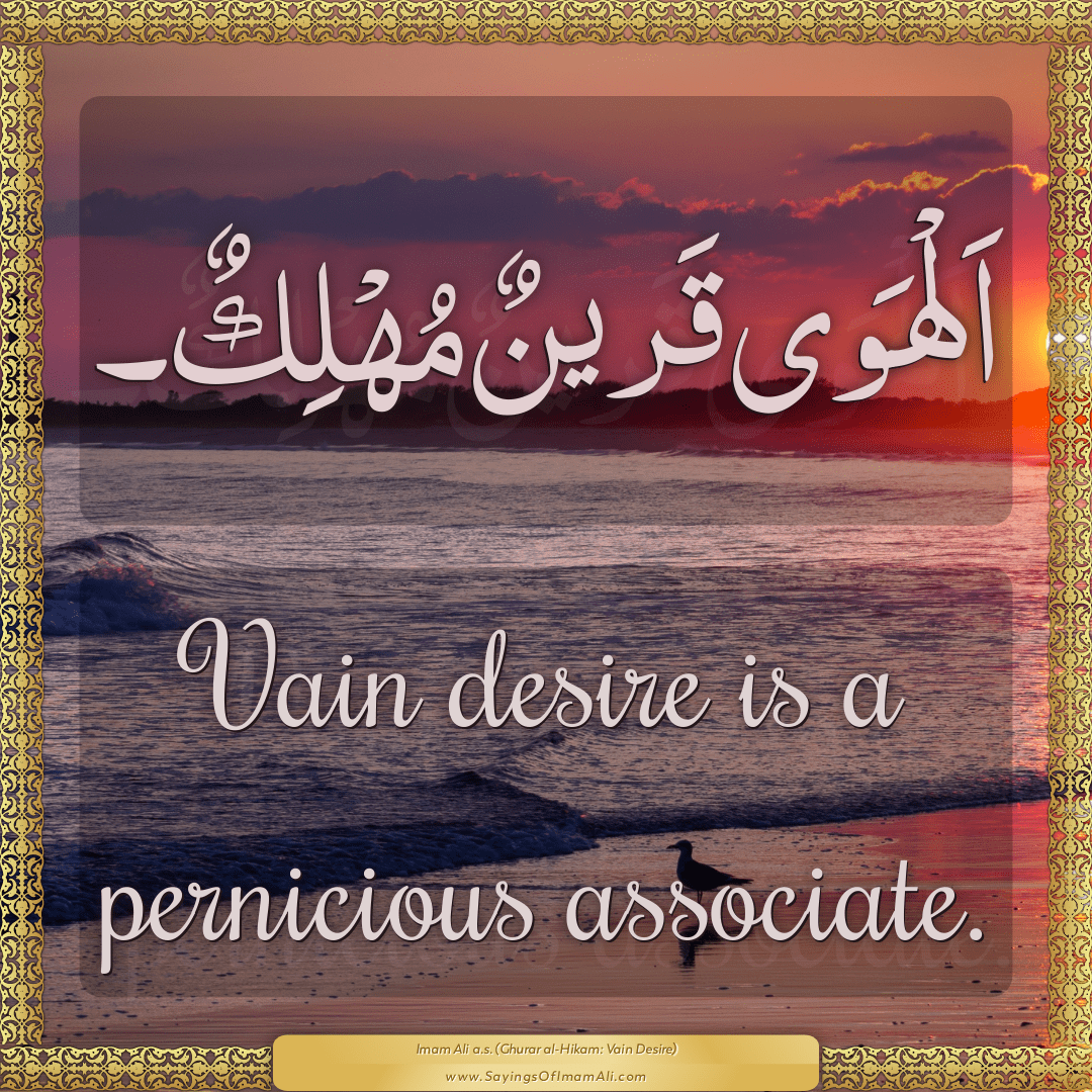 Vain desire is a pernicious associate.